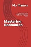 Mastering Badminton: Elite Technique, Tactical Intelligence, and Peak Mental Performance For Advanced Players