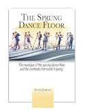 The Sprung Dance Floor: The mystique of the sprung dance floor and the methods that made it spring
