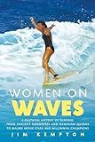 Women on Waves: A Cultural History of Surfing: From Ancient Goddesses and Hawaiian Queens to Malibu Movie Stars and Millennial Champions