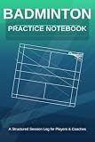 Badminton Practice Notebook: A Structured Session Log for Players & Coaches — 64 Sessions, Court Diagrams, Drill Tracking, Coaching Notes