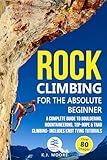 Rock Climbing for the Absolute Beginner: A Complete Guide to Bouldering, Mountaineering, Top-Rope & Trad Climbing- Includes Knot Tying Tutorials