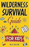 Wilderness Survival Guide for Kids: How to Build a Fire, Perform First Aid, Build Shelter, Forage for Food, Find Water, and Everything Else You Need to Know to Survive in the Outdoors